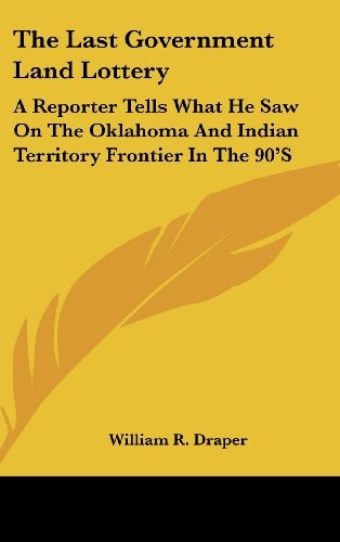 The Last Government Land Lottery: A Reporter Tells What He Saw On The Oklahoma And Indian Territory Frontier In The 90'S