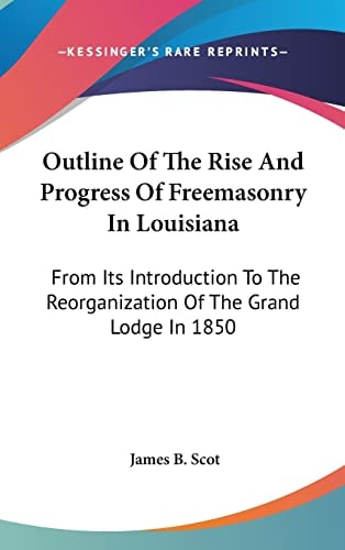 Outline Of The Rise And Progress Of Freemasonry In Louisiana: From Its Introduction To The Reorganization Of The Grand Lodge In 1850