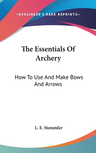 The Essentials Of Archery: How To Use And Make Bows And Arrows