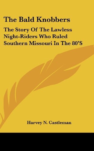 The Bald Knobbers: The Story Of The Lawless Night-Riders Who Ruled Southern Missouri In The 80'S