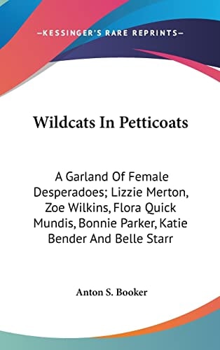 Wildcats In Petticoats: A Garland Of Female Desperadoes; Lizzie Merton, Zoe Wilkins, Flora Quick Mundis, Bonnie Parker, Katie Bender And Belle Starr