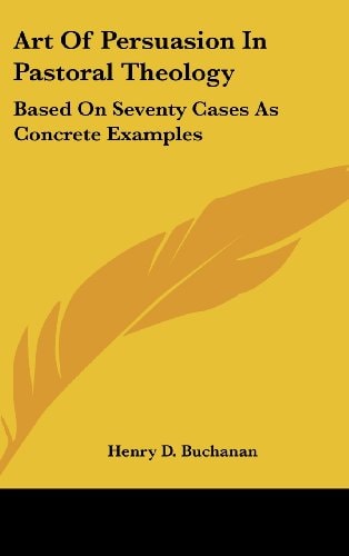 Art Of Persuasion In Pastoral Theology: Based On Seventy Cases As Concrete Examples