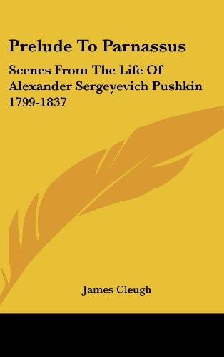 Prelude To Parnassus: Scenes From The Life Of Alexander Sergeyevich Pushkin 1799-1837