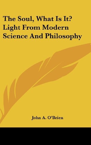 The Soul, What Is It? Light From Modern Science And Philosophy