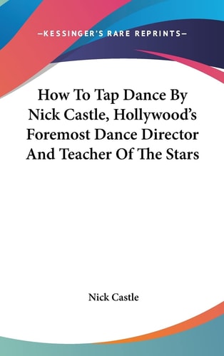 How To Tap Dance By Nick Castle, Hollywood's Foremost Dance Director And Teacher Of The Stars
