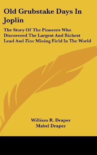 Old Grubstake Days In Joplin: The Story Of The Pioneers Who Discovered The Largest And Richest Lead And Zinc Mining Field In The World