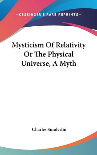 Mysticism Of Relativity Or The Physical Universe, A Myth