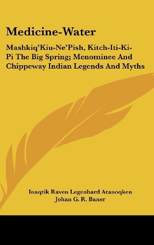 Medicine-Water: Mashkiq'Kiu-Ne'Pish, Kitch-Iti-Ki-Pi The Big Spring; Menominee And Chippeway Indian Legends And Myths