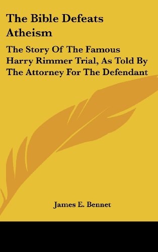 The Bible Defeats Atheism: The Story Of The Famous Harry Rimmer Trial, As Told By The Attorney For The Defendant
