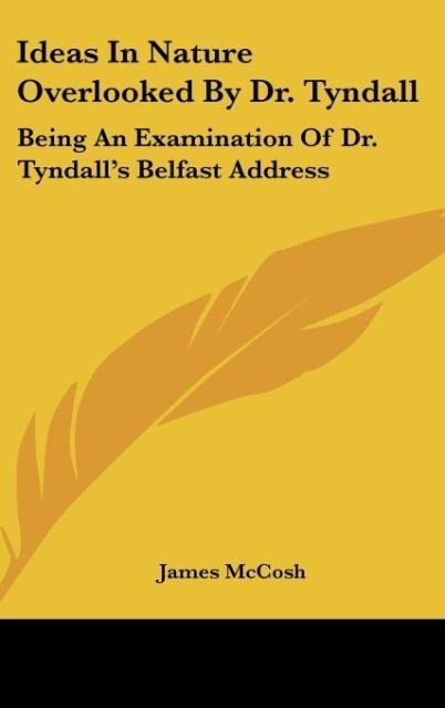 Ideas In Nature Overlooked By Dr. Tyndall: Being An Examination Of Dr. Tyndalls Belfast Address