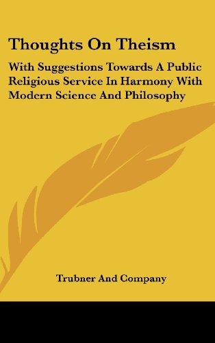 Thoughts on Theism: With Suggestions Towards a Public Religious Service in Harmony with Modern Science and Philosophy
