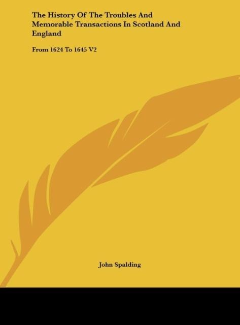 The History Of The Troubles And Memorable Transactions In Scotland And England: From 1624 To 1645 V2