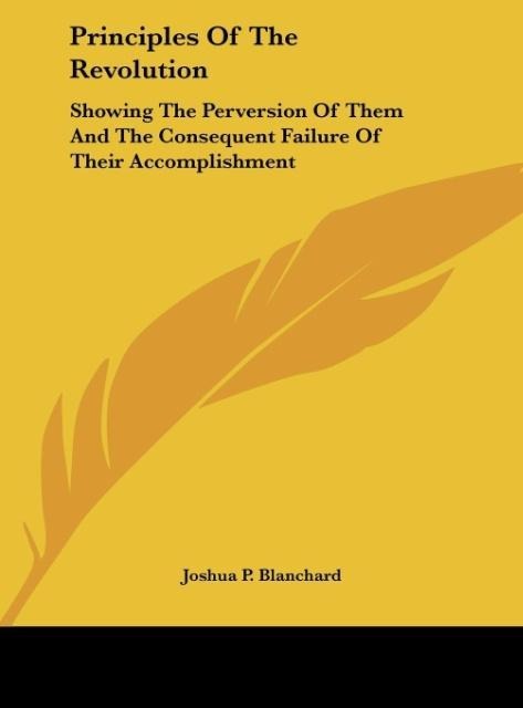 Principles Of The Revolution: Showing The Perversion Of Them And The Consequent Failure Of Their Accomplishment