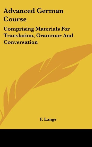 Advanced German Course: Comprising Materials for Translation, Grammar and Conversation