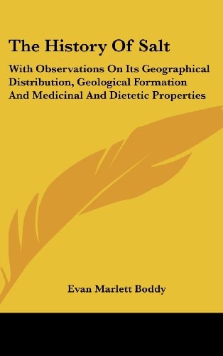 The History of Salt: With Observations on Its Geographical Distribution, Geological Formation and Medicinal and Dietetic Properties