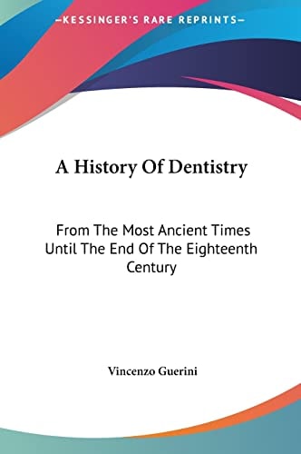 A History Of Dentistry: From The Most Ancient Times Until The End Of The Eighteenth Century