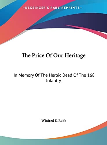 The Price Of Our Heritage: In Memory Of The Heroic Dead Of The 168 Infantry