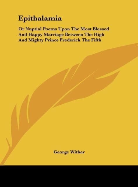 Epithalamia: Or Nuptial Poems Upon The Most Blessed And Happy Marriage Between The High And Mighty Prince Frederick The Fifth
