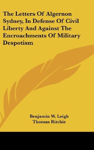 The Letters of Algernon Sydney, in Defense of Civil Liberty and Against the Encroachments of Military Despotism