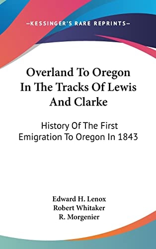 Overland To Oregon In The Tracks Of Lewis And Clarke: History Of The First Emigration To Oregon In 1843