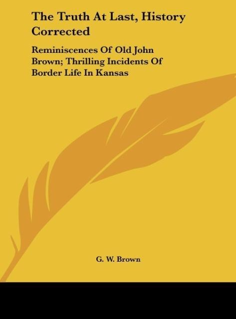 The Truth At Last, History Corrected: Reminiscences Of Old John Brown; Thrilling Incidents Of Border Life In Kansas