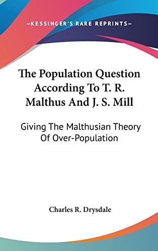The Population Question According To T. R. Malthus And J. S. Mill: Giving The Malthusian Theory Of Over-Population