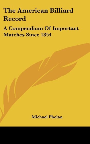 The American Billiard Record: A Compendium of Important Matches Since 1854