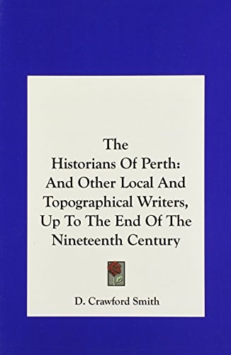 The Historians Of Perth: And Other Local And Topographical Writers, Up To The End Of The Nineteenth Century
