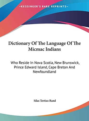 Dictionary Of The Language Of The Micmac Indians: Who Reside In Nova Scotia, New Brunswick, Prince Edward Island, Cape Breton And Newfoundland