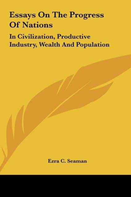 Essays On The Progress Of Nations: In Civilization, Productive Industry, Wealth And Population