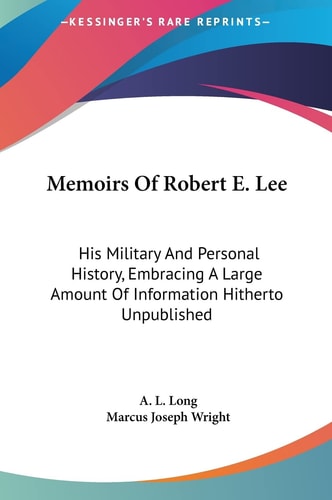 Memoirs Of Robert E. Lee: His Military And Personal History, Embracing A Large Amount Of Information Hitherto Unpublished