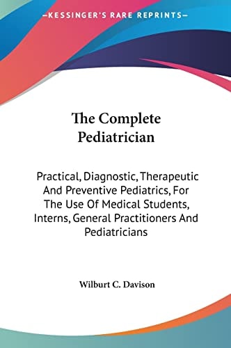 The Complete Pediatrician: Practical, Diagnostic, Therapeutic And Preventive Pediatrics, For The Use Of Medical Students, Interns, General Practitioners And Pediatricians