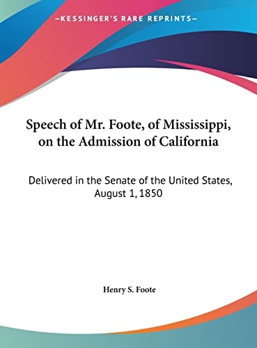 Speech of Mr. Foote, of Mississippi, on the Admission of California: Delivered in the Senate of the United States, August 1, 1850