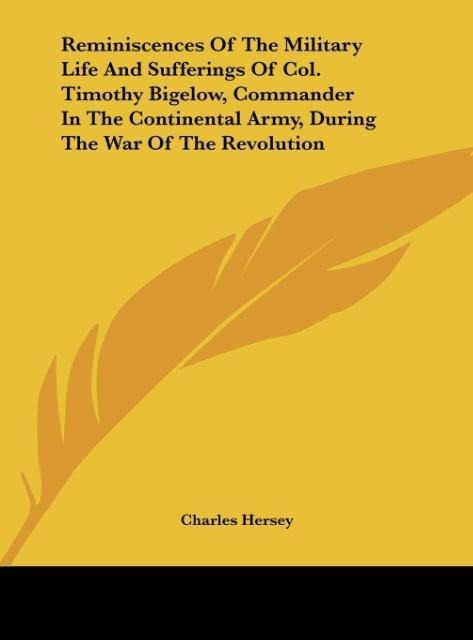 Reminiscences Of The Military Life And Sufferings Of Col. Timothy Bigelow, Commander In The Continental Army, During The War Of The Revolution