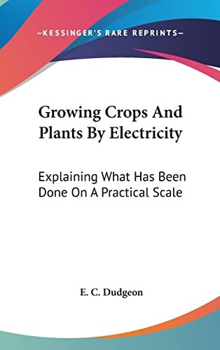 Growing Crops And Plants By Electricity: Explaining What Has Been Done On A Practical Scale