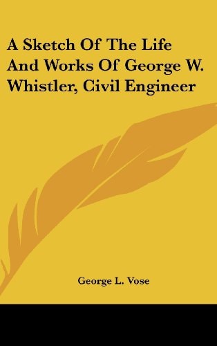 A Sketch Of The Life And Works Of George W. Whistler, Civil Engineer