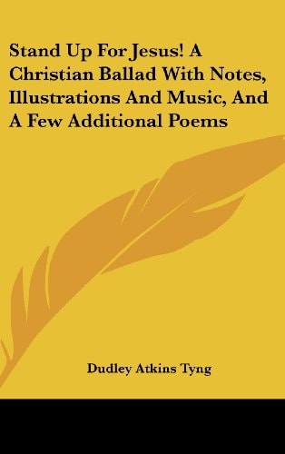 Stand Up for Jesus! a Christian Ballad with Notes, Illustrations and Music, and a Few Additional Poems
