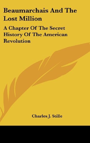 Beaumarchais And The Lost Million: A Chapter Of The Secret History Of The American Revolution