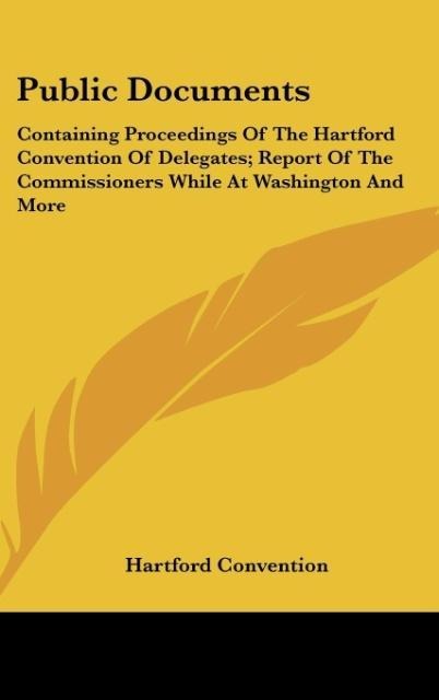 Public Documents: Containing Proceedings Of The Hartford Convention Of Delegates; Report Of The Commissioners While At Washington And More