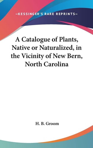 A Catalogue of Plants, Native or Naturalized, in the Vicinity of New Bern, North Carolina