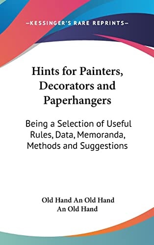 Hints for Painters, Decorators and Paperhangers: Being a Selection of Useful Rules, Data, Memoranda, Methods and Suggestions