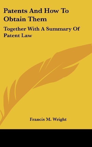 Patents And How To Obtain Them: Together With A Summary Of Patent Law