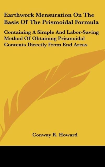 Earthwork Mensuration On The Basis Of The Prismoidal Formula: Containing A Simple And Labor-Saving Method Of Obtaining Prismoidal Contents Directly From End Areas