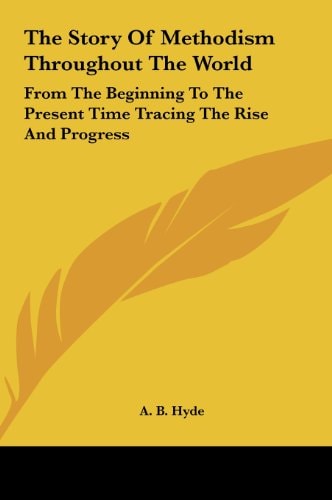 The Story Of Methodism Throughout The World: From The Beginning To The Present Time Tracing The Rise And Progress