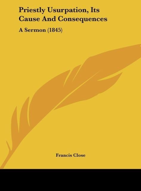 Priestly Usurpation, Its Cause And Consequences: A Sermon (1845)