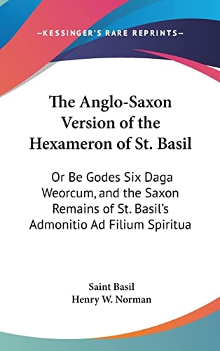 The Anglo-Saxon Version of the Hexameron of St. Basil: Or Be Godes Six Daga Weorcum, and the Saxon Remains of St. Basil's Admonitio Ad Filium Spiritua