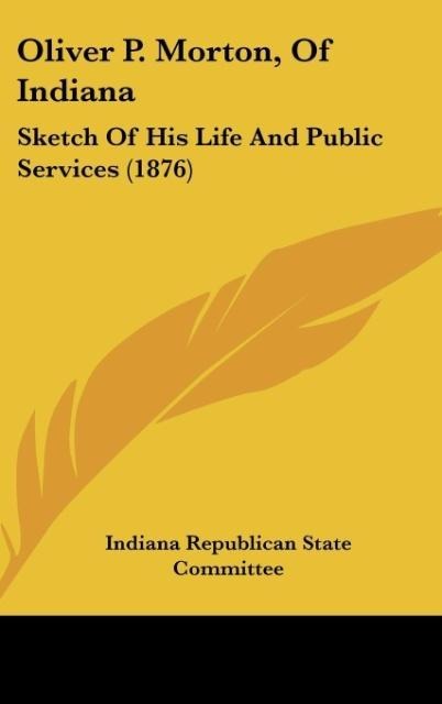 Oliver P. Morton, Of Indiana: Sketch Of His Life And Public Services (1876)