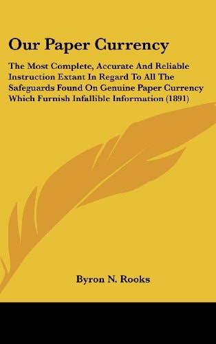 Our Paper Currency: The Most Complete, Accurate And Reliable Instruction Extant In Regard To All The Safeguards Found On Genuine Paper Currency Which Furnish Infallible Information (1891)