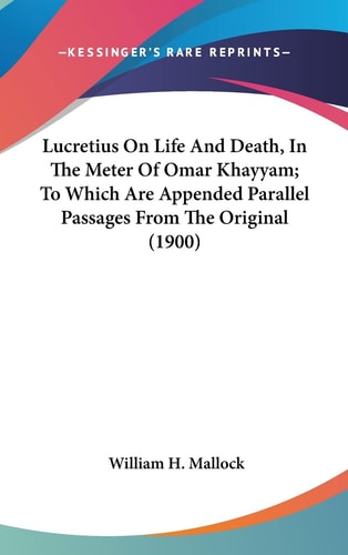 Lucretius On Life And Death, In The Meter Of Omar Khayyam; To Which Are Appended Parallel Passages From The Original (1900)