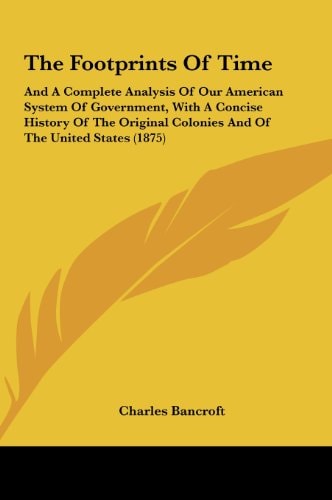 The Footprints of Time: And a Complete Analysis of Our American System of Government, with a Concise History of the Original Colonies and of T